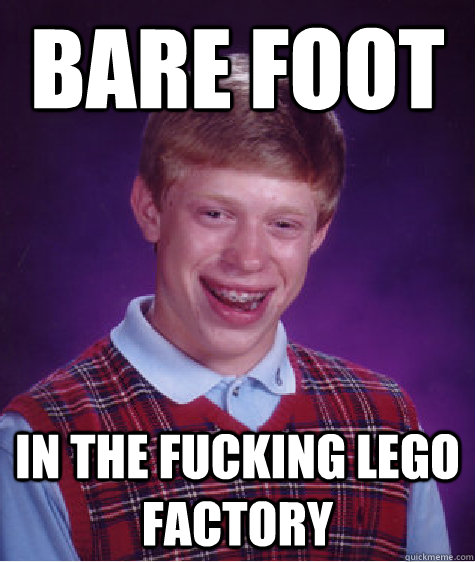BARE FOOT In the fucking lego factory  Bad Luck Brian