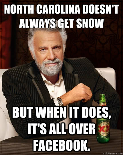 North Carolina doesn't always get snow But when it does, it's all over Facebook.  The Most Interesting Man In The World