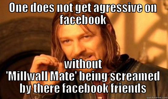 ONE DOES NOT GET AGRESSIVE ON FACEBOOK WITHOUT 'MILLWALL MATE' BEING SCREAMED BY THERE FACEBOOK FRIENDS Boromir
