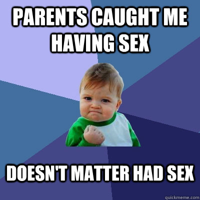 Parents caught me having sex Doesn't matter had sex  Success Kid