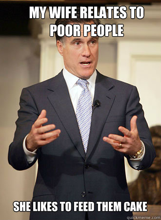 My wife relates to poor people  She likes to feed them cake  Relatable Romney