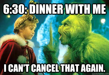 6:30: dinner with me I can't cancel that again.   