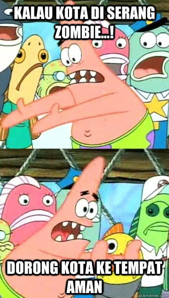 Kalau kota di serang zombie...! dorong kota ke tempat aman  Push it somewhere else Patrick
