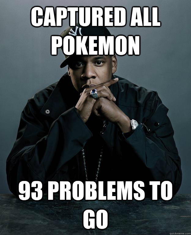 Captured all pokemon 93 problems to go  Jay Z Problems