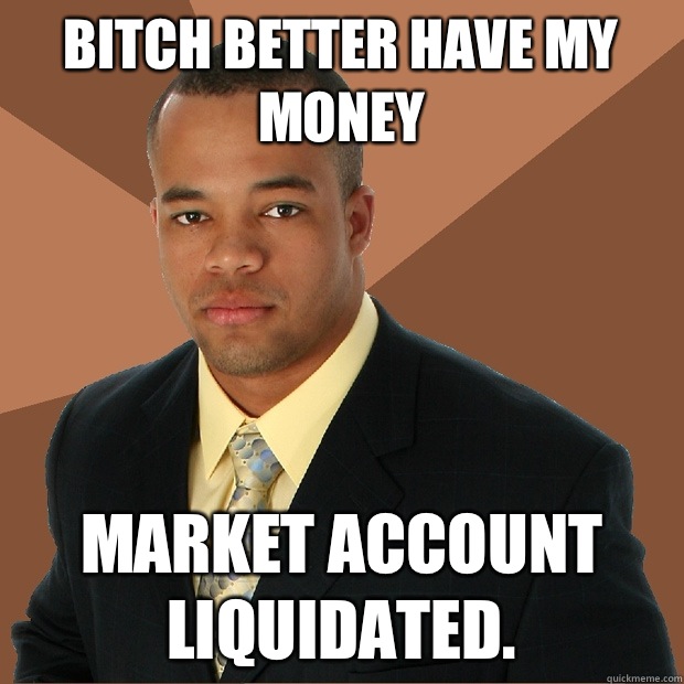 BITCH BETTER HAVE MY MONEY  MARKET ACCOUNT LIQUIDATED.  Successful Black Man