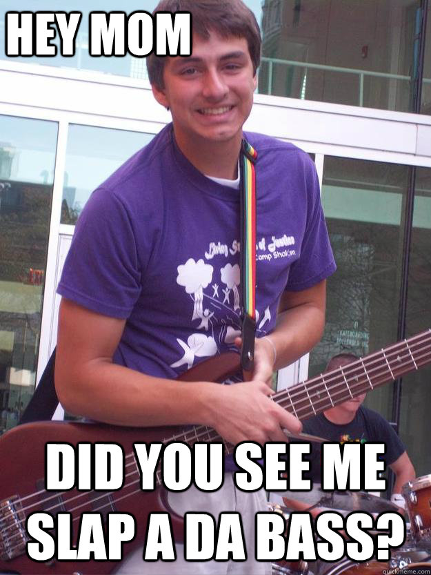 hey mom did you see me slap a da bass?  Over Excited Bassist