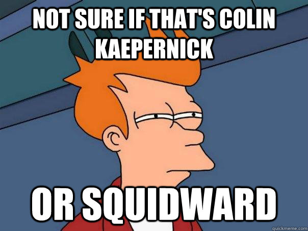Not sure if that's Colin Kaepernick  or squidward - Not sure if that's Colin Kaepernick  or squidward  Futurama Fry