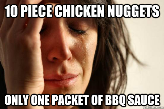 10 piece chicken nuggets only one packet of bbq sauce  First World Problems