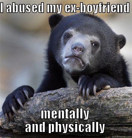 I ABUSED MY EX-BOYFRIEND  MENTALLY AND PHYSICALLY Confession Bear
