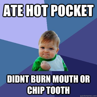 Ate Hot Pocket DIdnt burn mouth or chip tooth  Success Kid