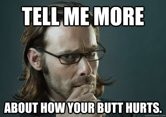 Tell me more about how your butt hurts. - Tell me more about how your butt hurts.  Gaius Baltar