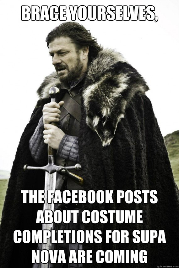 Brace yourselves, The Facebook posts about costume completions for Supa Nova are coming  Brace yourself