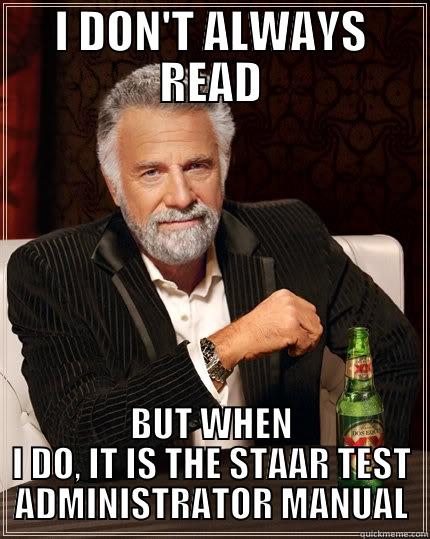 I DON'T ALWAYS READ BUT WHEN I DO, IT IS THE STAAR TEST ADMINISTRATOR MANUAL The Most Interesting Man In The World