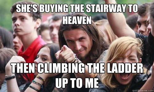 she's buying the stairway to heaven then climbing the ladder up to me  Ridiculously Photogenic Metal Fan