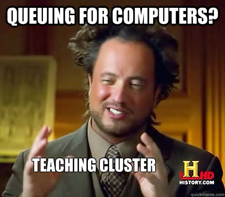 Queuing for computers? Teaching Cluster  History Channel Guy