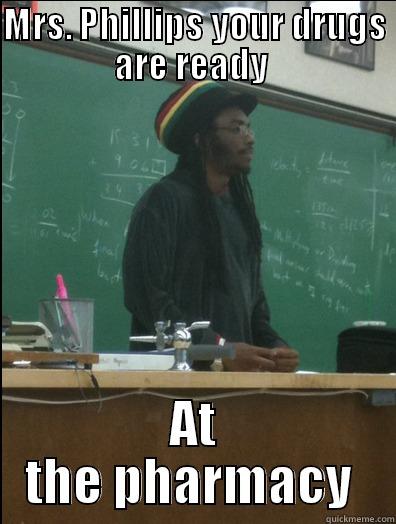 MRS. PHILLIPS YOUR DRUGS ARE READY  AT THE PHARMACY  Rasta Science Teacher