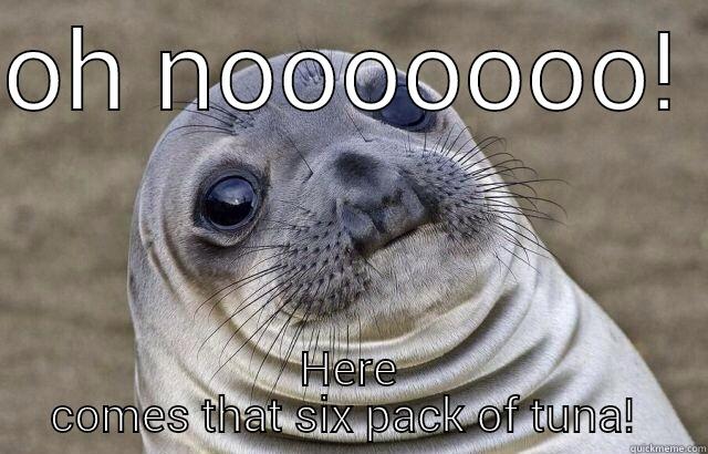Breaking the seal - OH NOOOOOOO!  HERE COMES THAT SIX PACK OF TUNA!  Misc