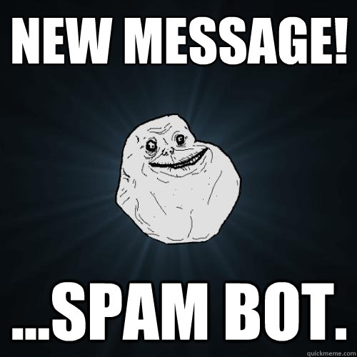 new message! ...spam bot.  Forever Alone