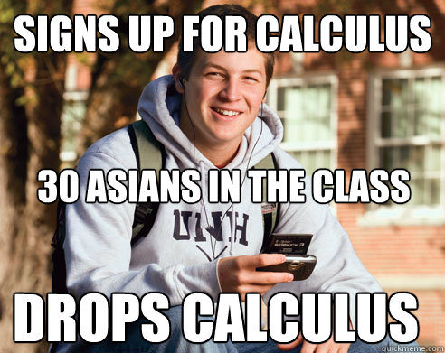 signs up for calculus 30 asians in the class drops calculus  College Freshman