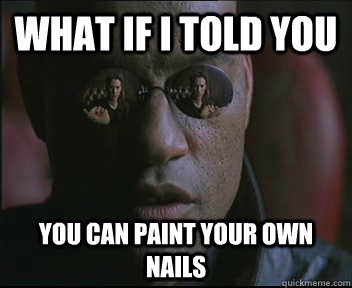 What if I told you You can paint your own nails - What if I told you You can paint your own nails  Morpheus SC