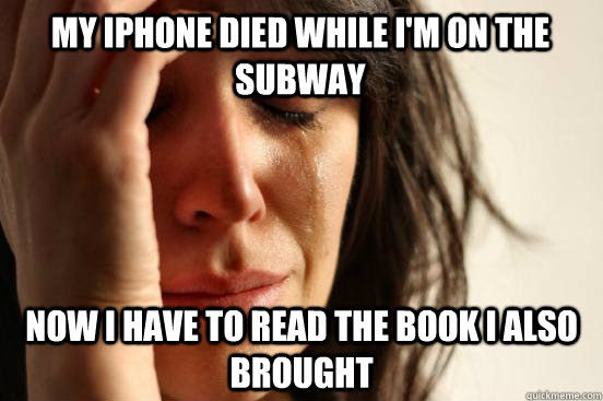 My Iphone died while i'm on the subway Now I have to read the book I also brought  First World Problems
