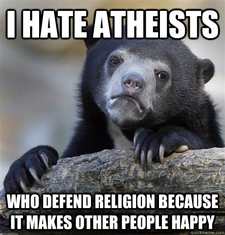I hate atheists who defend religion because it makes other people happy  Confession Bear