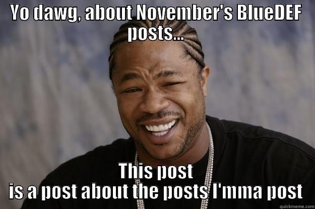 YO DAWG, ABOUT NOVEMBER'S BLUEDEF POSTS... THIS POST IS A POST ABOUT THE POSTS I'MMA POST Xzibit meme
