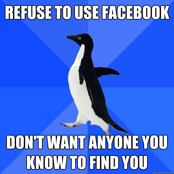 Refuse to use facebook Don't want anyone you know to find you  Socially Awkward Penguin