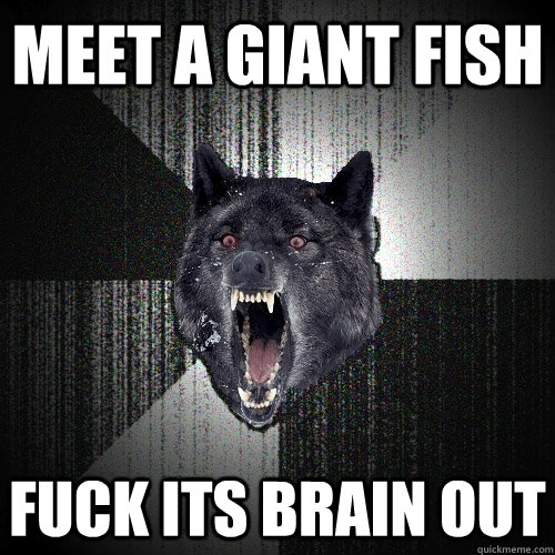 Meet a giant fish Fuck its brain out  Insanity Wolf