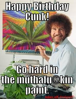 HAPPY BIRTHDAY CUNK! GO HARD IN THE MUTHAFU@KIN PAINT. Misc