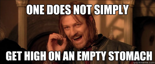One does not simply get high on an empty stomach  Mordor