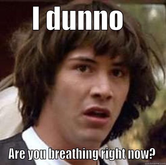 I DUNNO  ARE YOU BREATHING RIGHT NOW? conspiracy keanu