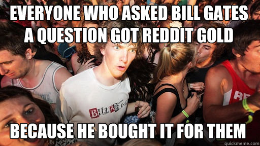 Everyone who asked bill gates a question got reddit gold because he bought it for them  Sudden Clarity Clarence