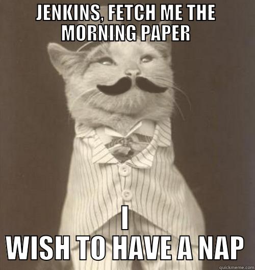 Morning naps - JENKINS, FETCH ME THE MORNING PAPER I WISH TO HAVE A NAP Original Business Cat