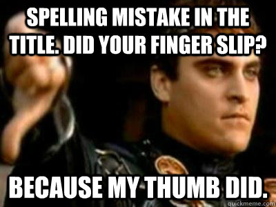 Spelling mistake in the title. Did your finger slip? Because my thumb did.  Downvoting Roman