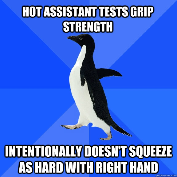 Hot assistant tests grip strength intentionally Doesn't squeeze as hard with right hand  - Hot assistant tests grip strength intentionally Doesn't squeeze as hard with right hand   Socially Awkward Penguin