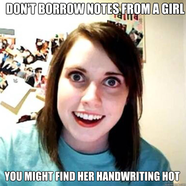 Don't borrow notes from a girl You might find her handwriting hot  OAG 2