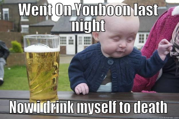 WENT ON YOUBOON LAST NIGHT NOW I DRINK MYSELF TO DEATH drunk baby