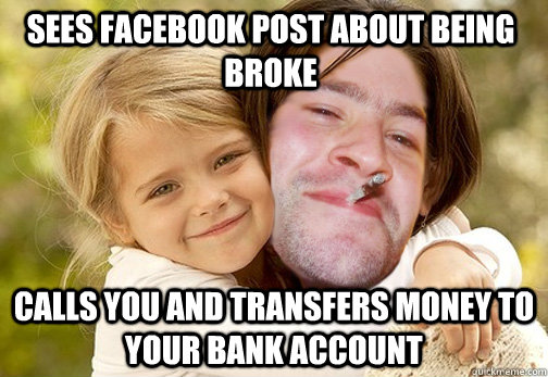 Sees facebook post about being broke Calls you and transfers money to your bank account - Sees facebook post about being broke Calls you and transfers money to your bank account  Good Guy Mom