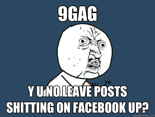 9GAG y u no leave posts shitting on facebook up?  Y U No