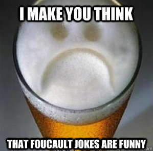 I Make you think That Foucault Jokes are Funny  Confession Beer