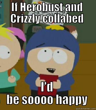 herocrizzly so happy - IF HEROBUST AND CRIZZLY COLLABED I'D BE SOOOO HAPPY Craig - I would be so happy