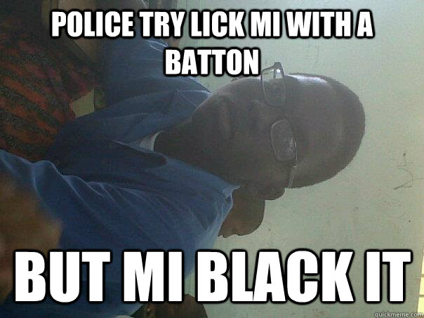 Police Try lick mi with a batton But Mi black it - Police Try lick mi with a batton But Mi black it  Jamalle MRSTEELE