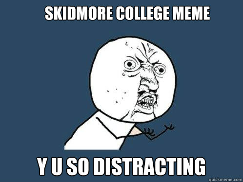 Skidmore College Meme y u so distracting  Y U No