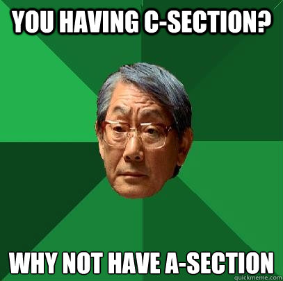 You having c-section? why not have A-section - You having c-section? why not have A-section  High Expectations Asian Father