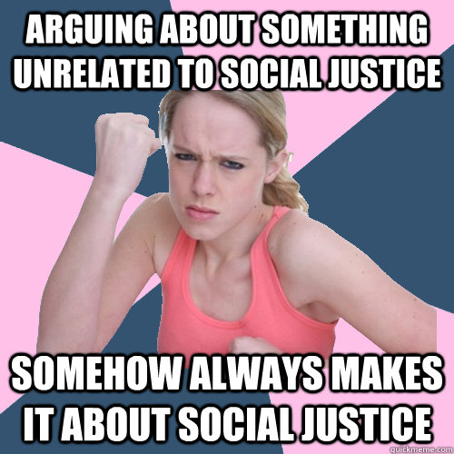 Arguing ABOUT SOMETHING UNRELATED TO SOCIAL JUSTICE somehow always makes it about social justice  Social Justice Sally