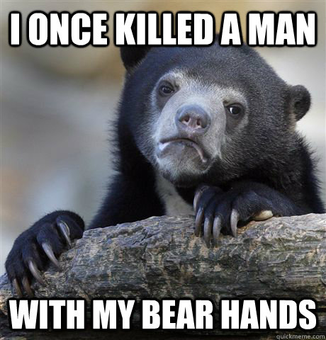 i once killed a man with my bear hands  Confession Bear
