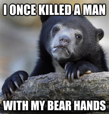 I ONCE KILLED A MAN WITH MY BEAR HANDS  Confession Bear