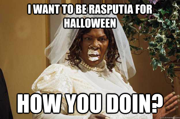 I want to be Rasputia for Halloween How you doin?  