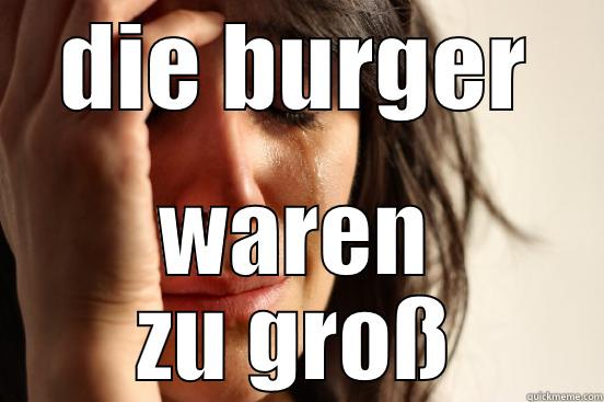 DIE BURGER WAREN ZU GROß First World Problems